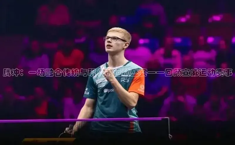 腾冲：一场融合传统与现代的运动盛宴——回顾宣威运动赛事