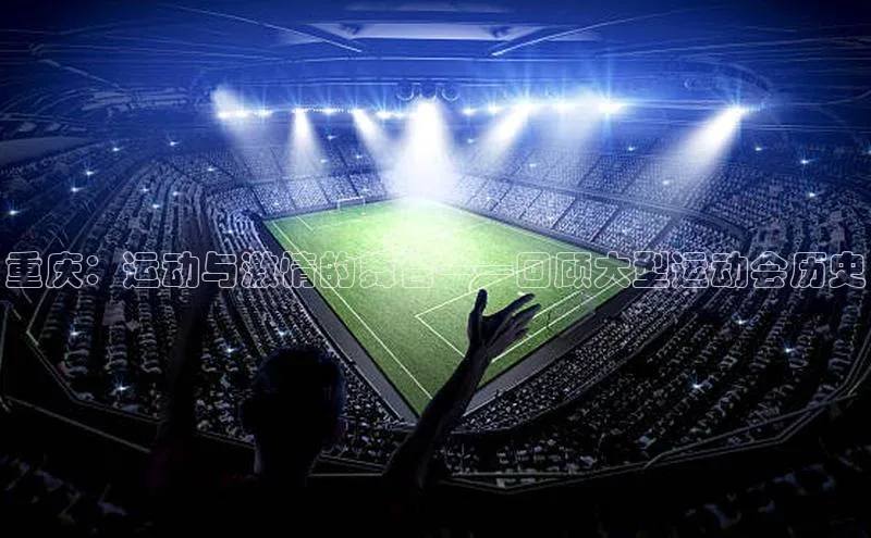 重庆：运动与激情的舞台——回顾大型运动会历史