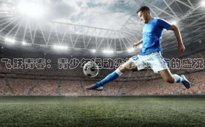 飞跃青春：青少年运动赛事在上海的盛况