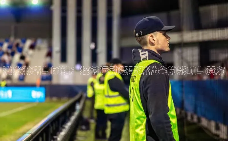 激发激情与团结：探讨运动赛事对社会的影响与意义