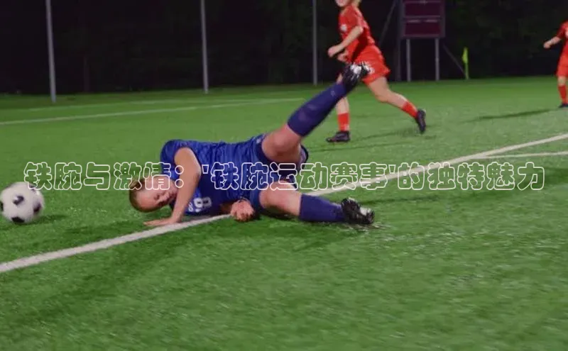 铁腕与激情：\'铁腕运动赛事\'的独特魅力