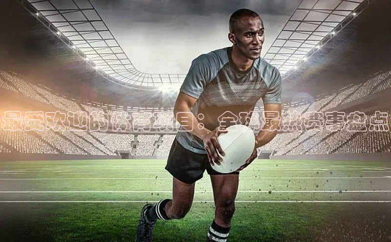 最受欢迎的体育项目：全球最热赛事盘点