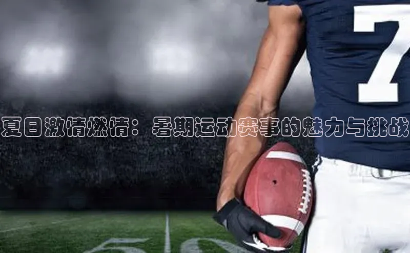 夏日激情燃情：暑期运动赛事的魅力与挑战