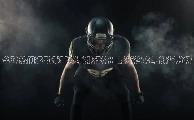 全球热门运动赛事观看排行榜：最新趋势与数据分析