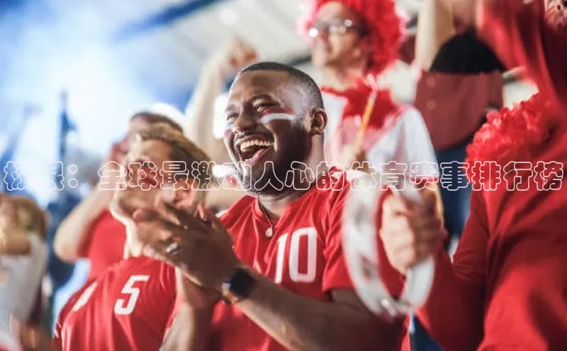 极限：全球最激动人心的体育赛事排行榜