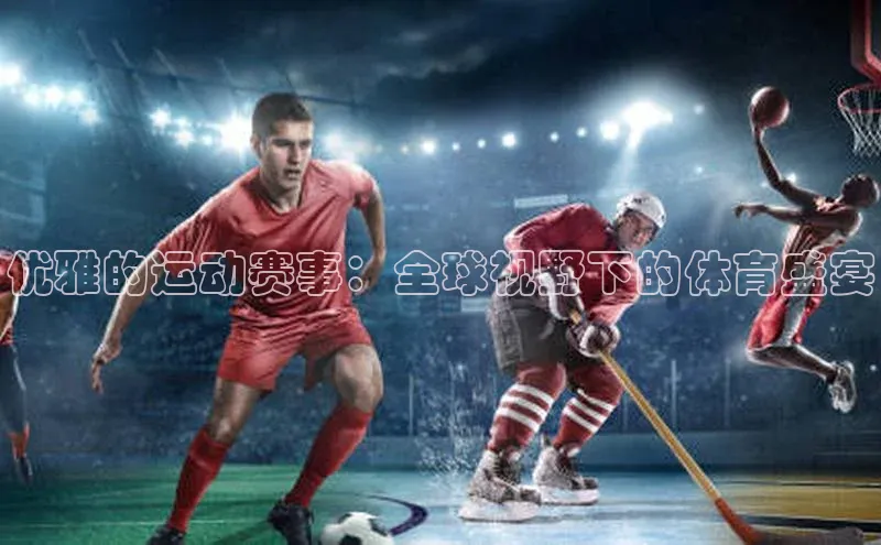 优雅的运动赛事：全球视野下的体育盛宴