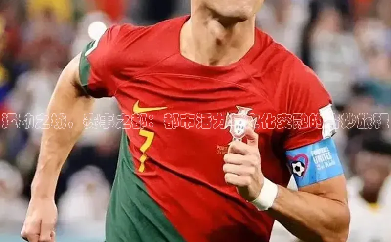 运动之城，赛事之都：都市活力与文化交融的奇妙旅程