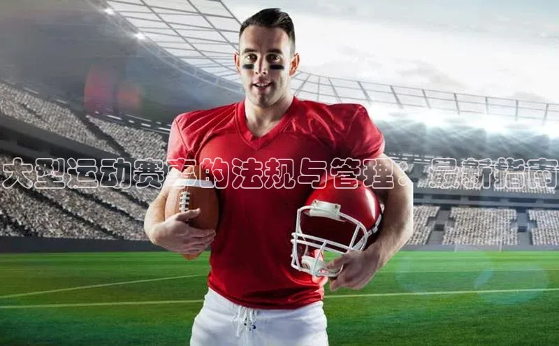 大型运动赛事的法规与管理：最新指南